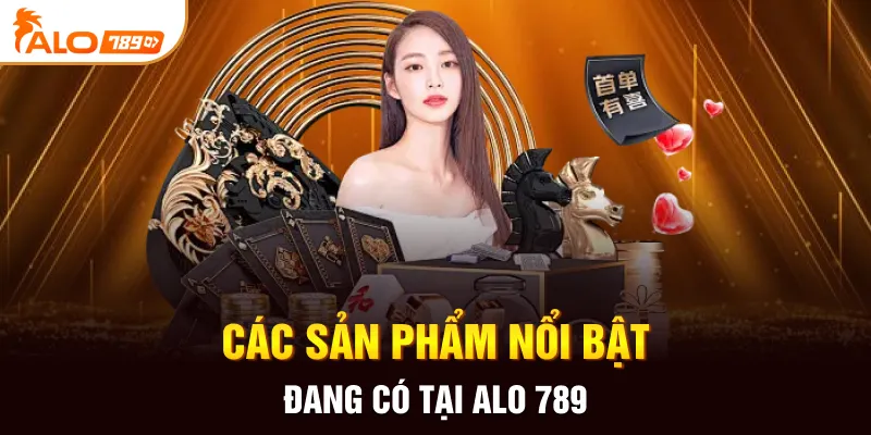 Các sản phẩm nổi bật đang có tại ALO 789